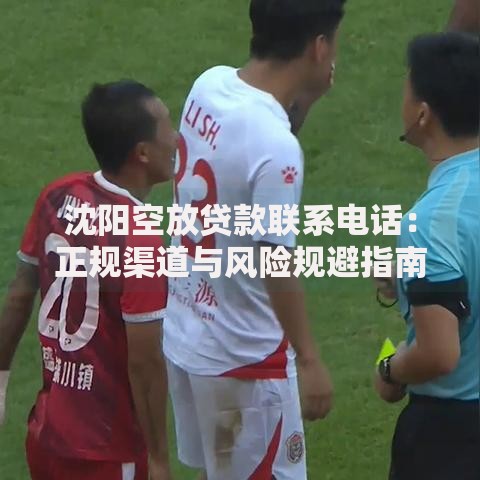 沈阳空放贷款联系电话：正规渠道与风险规避指南