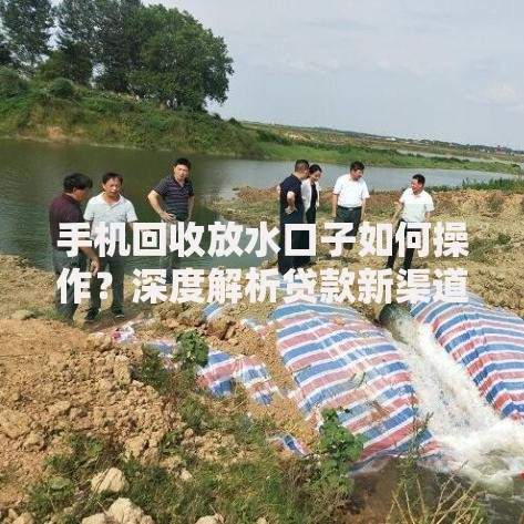 手机回收放水口子如何操作?深度解析贷款新渠道 手机回收放水口子如何操作?深度解析贷款新渠道