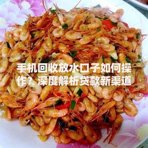 手机回收放水口子如何操作?深度解析贷款新渠道 手机回收放水口子如何操作?深度解析贷款新渠道