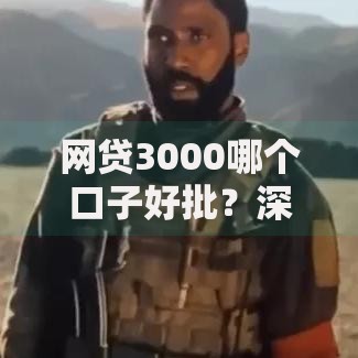网贷3000哪个口子好批？深度解析正规平台选择攻略