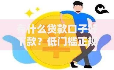 有什么贷款口子好下款?低门槛正规渠道深度解析 有什么贷款口子好下款?低门槛正规渠道深度解析