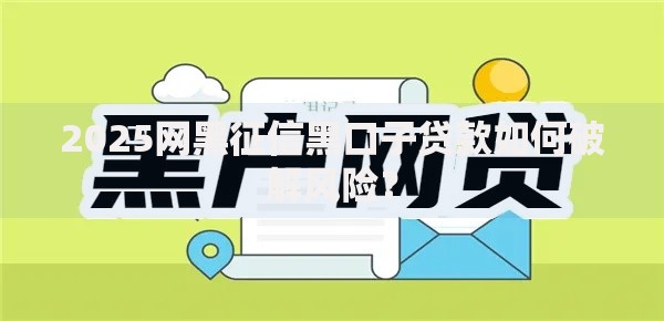 2025网黑征信黑口子贷款如何破解风险？