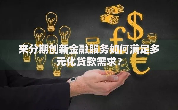 来分期创新金融服务如何满足多元化贷款需求？