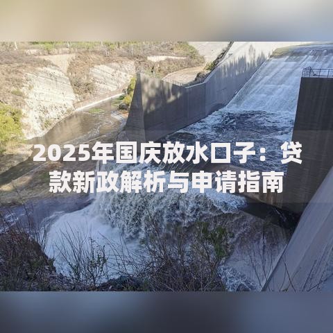 2025年国庆放水口子:贷款新政解析与申请指南 2025年国庆放水口子:贷款新政解析与申请指南