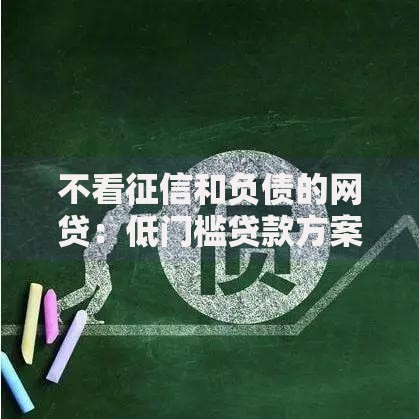 不看征信和负债的网贷:低门槛贷款方案深度解析 不看征信和负债的网贷:低门槛贷款方案深度解析
