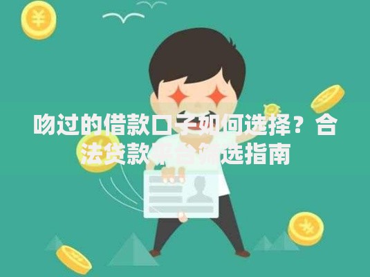 吻过的借款口子如何选择?合法贷款平台筛选指南 吻过的借款口子如何选择?合法贷款平台筛选指南