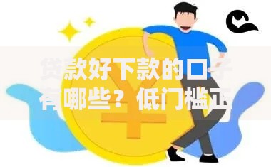 贷款好下款的口子有哪些?低门槛正规渠道解析 贷款好下款的口子有哪些?低门槛正规渠道解析