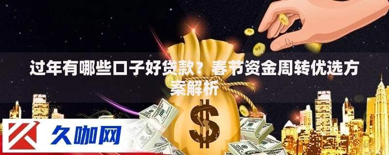过年有哪些口子好贷款?春节资金周转优选方案解析 过年有哪些口子好贷款?春节资金周转优选方案解析