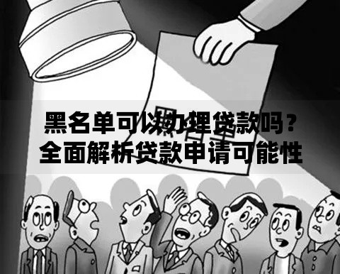 黑名单可以办理贷款吗?全面解析贷款申请可能性 黑名单可以办理贷款吗?全面解析贷款申请可能性
