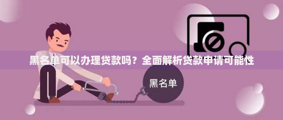 黑名单可以办理贷款吗?全面解析贷款申请可能性 黑名单可以办理贷款吗?全面解析贷款申请可能性