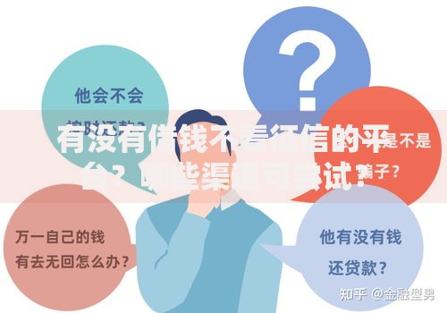 有没有借钱不看征信的平台?哪些渠道可尝试? 有没有借钱不看征信的平台?哪些渠道可尝试?