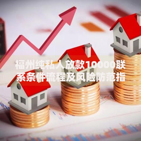 福州纯私人放款10000联系条件流程及风险防范指南