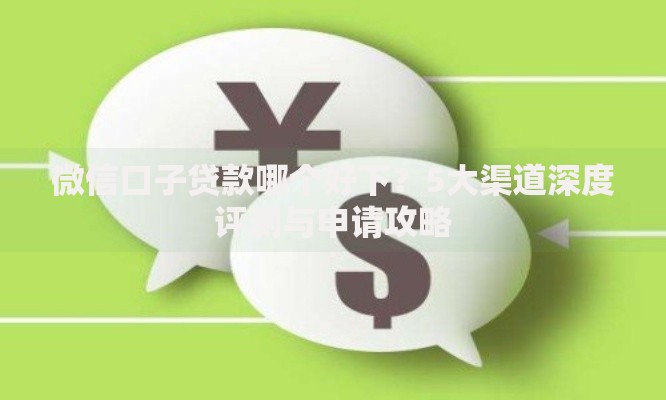 微信口子贷款哪个好下?5大渠道深度评测与申请攻略 微信口子贷款哪个好下?5大渠道深度评测与申请攻略