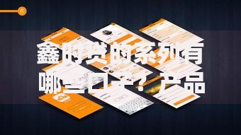 鑫时贷的系列有哪些口子?产品类型全解析 鑫时贷的系列有哪些口子?产品类型全解析