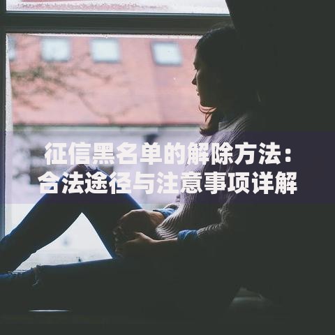 征信黑名单的解除方法：合法途径与注意事项详解