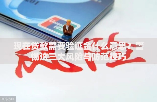 现在贷款需要验证金什么意思?警惕这三大风险与防范技巧 现在贷款需要验证金什么意思?警惕这三大风险与防范技巧