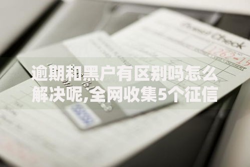 逾期和黑户有区别吗怎么解决呢,全网收集5个征信黑了平台能借到钱