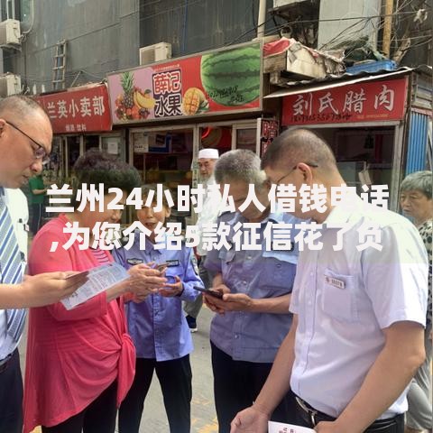 兰州24小时私人借钱电话,为您介绍5款征信花了负债过高平台可以贷款