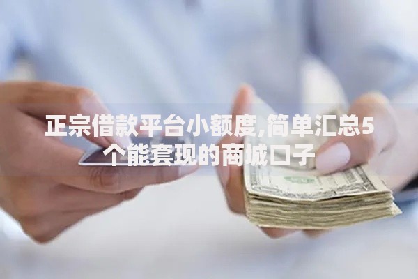 正宗借款平台小额度,简单汇总5个能套现的商城口子