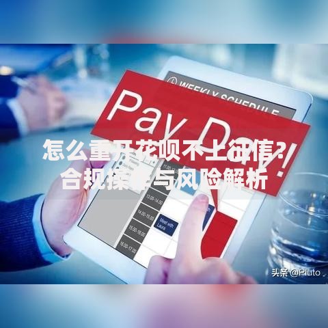 怎么重开花呗不上征信？合规操作与风险解析
