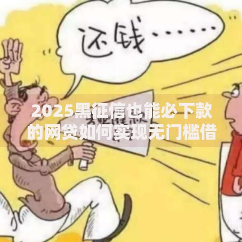 2025黑征信也能必下款的网贷如何实现无门槛借贷