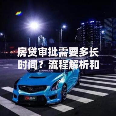 房贷审批需要多长时间？流程解析和提速小技巧