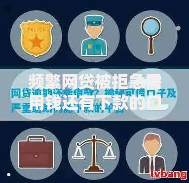 频繁网贷被拒急需用钱还有下款的口子吗？三大渠道深度解析