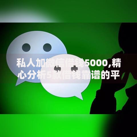 私人加微信借钱5000,精心分析5款借钱靠谱的平台