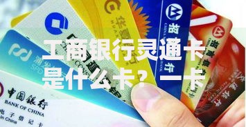 工商银行灵通卡是什么卡？一卡通的多场景使用指南