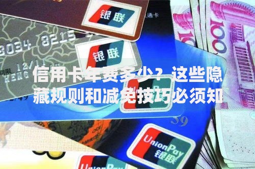 信用卡年费多少？这些隐藏规则和减免技巧必须知道