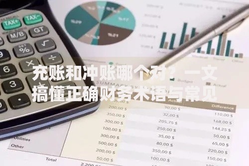 充账和冲账哪个对？一文搞懂正确财务术语与常见误区