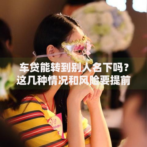 车贷能转到别人名下吗？这几种情况和风险要提前了解