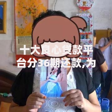 十大良心贷款平台分36期还款,为您介绍5款新口子黑户