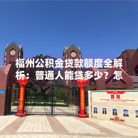 福州公积金贷款额度全解析：普通人能贷多少？怎么算？