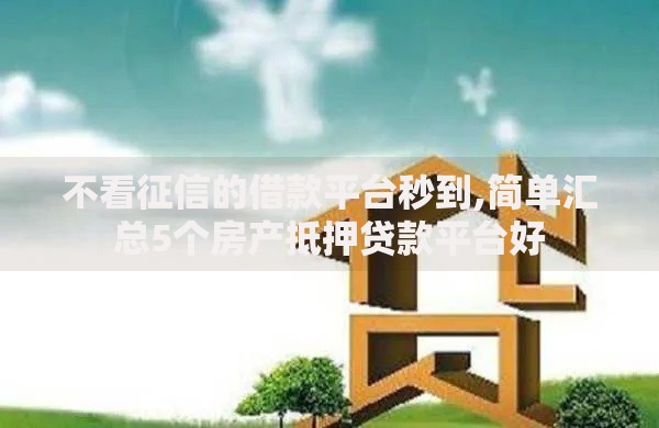 不看征信的借款平台秒到,简单汇总5个房产抵押贷款平台好