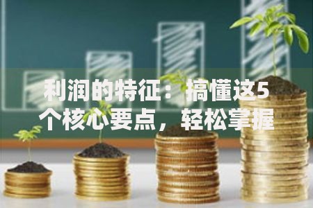 利润的特征：搞懂这5个核心要点，轻松掌握赚钱逻辑