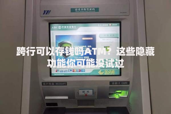 跨行可以存钱吗ATM？这些隐藏功能你可能没试过