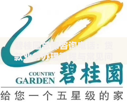 碧桂园总部咨询电话：贷款业务办理流程与常见问题解答