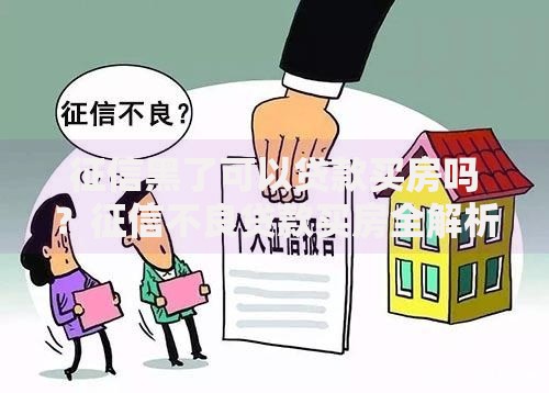 征信黑了可以贷款买房吗？征信不良贷款买房全解析