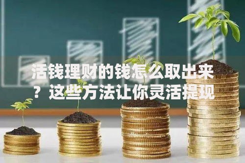 活钱理财的钱怎么取出来？这些方法让你灵活提现无压力