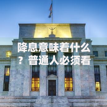 降息意味着什么？普通人必须看清的三大经济变化