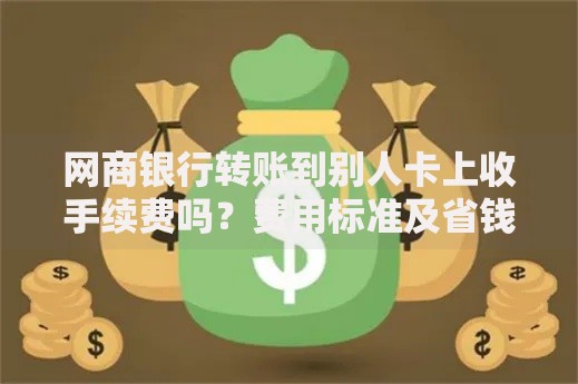 网商银行转账到别人卡上收手续费吗？费用标准及省钱技巧全解析