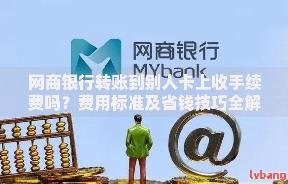 网商银行转账到别人卡上收手续费吗？费用标准及省钱技巧全解析