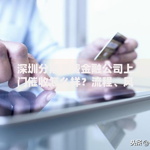 深圳分期消费金融公司上门催收怎么样？流程、风险与应对策略解析