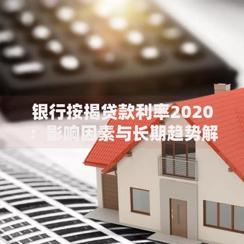 银行按揭贷款利率2020：影响因素与长期趋势解读