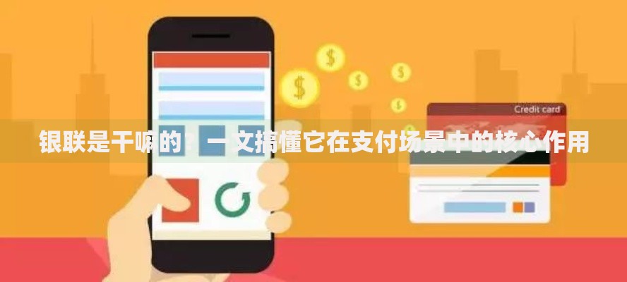 银联是干嘛的？一文搞懂它在支付场景中的核心作用