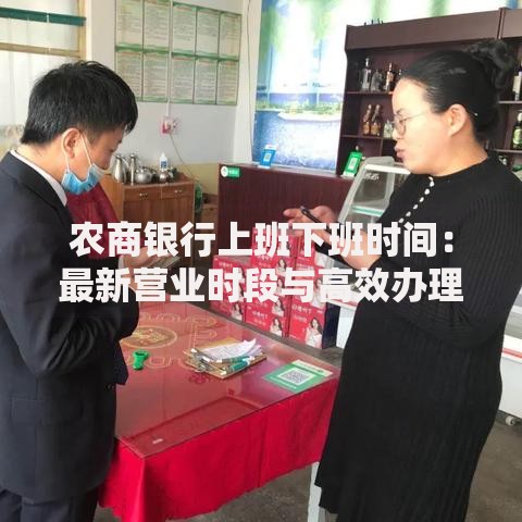 农商银行上班下班时间：最新营业时段与高效办理业务技巧