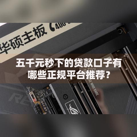 五千元秒下的贷款口子有哪些正规平台推荐？