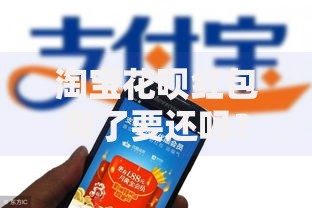 淘宝花呗红包用了要还吗？一文搞懂使用规则和还款细节