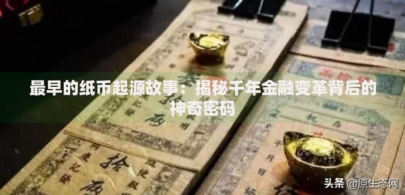 最早的纸币起源故事：揭秘千年金融变革背后的神奇密码